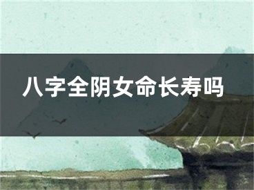 八字全阴女命长寿吗