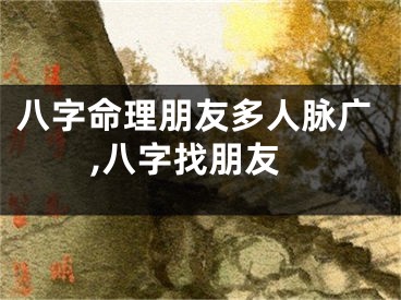 八字命理朋友多人脉广,八字找朋友