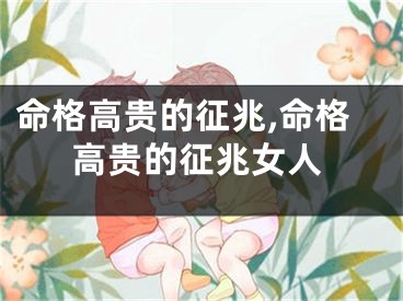 命格高贵的征兆,命格高贵的征兆女人