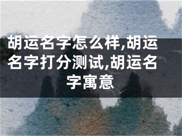 胡运名字怎么样,胡运名字打分测试,胡运名字寓意