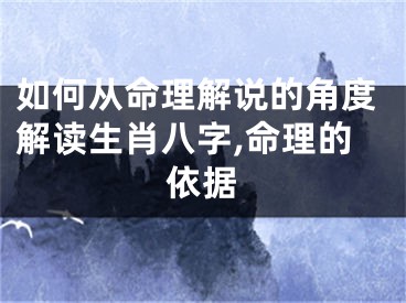 如何从命理解说的角度解读生肖八字,命理的依据