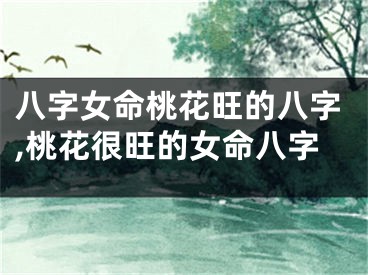 八字女命桃花旺的八字,桃花很旺的女命八字