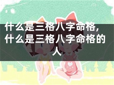 什么是三格八字命格,什么是三格八字命格的人