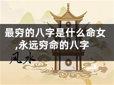 最穷的八字是什么命女,永远穷命的八字