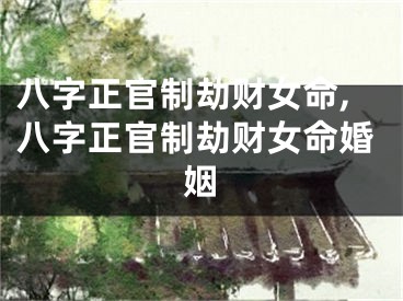 八字正官制劫财女命,八字正官制劫财女命婚姻