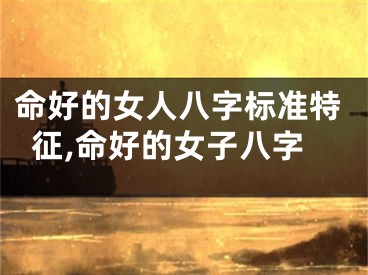 命好的女人八字标准特征,命好的女子八字