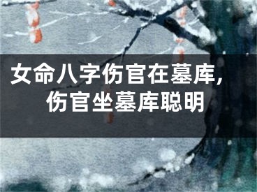 女命八字伤官在墓库,伤官坐墓库聪明