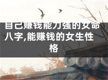 自己赚钱能力强的女命八字,能赚钱的女生性格