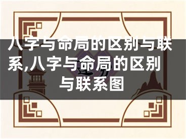 八字与命局的区别与联系,八字与命局的区别与联系图