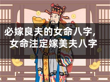 必嫁良夫的女命八字,女命注定嫁美夫八字