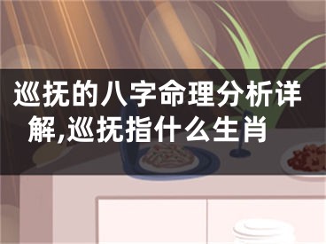 巡抚的八字命理分析详解,巡抚指什么生肖