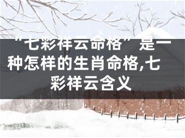“七彩祥云命格”是一种怎样的生肖命格,七彩祥云含义