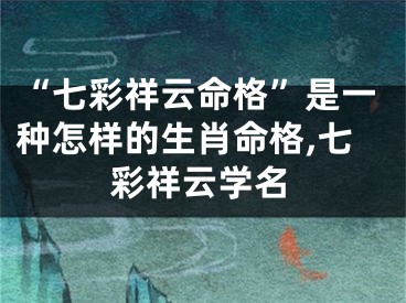 “七彩祥云命格”是一种怎样的生肖命格,七彩祥云学名