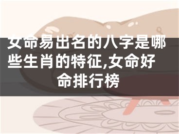 女命易出名的八字是哪些生肖的特征,女命好命排行榜