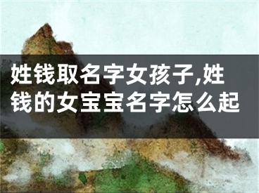 姓钱取名字女孩子,姓钱的女宝宝名字怎么起