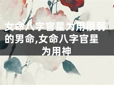 女命八字官星为用很弱的男命,女命八字官星为用神