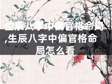 生辰八字中偏官格命局,生辰八字中偏官格命局怎么看