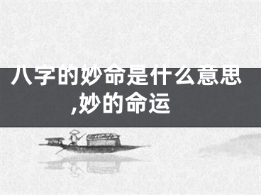 八字的妙命是什么意思,妙的命运