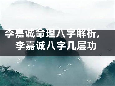 李嘉诚命理八字解析,李嘉诚八字几层功