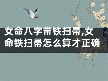 女命八字带铁扫帚,女命铁扫帚怎么算才正确
