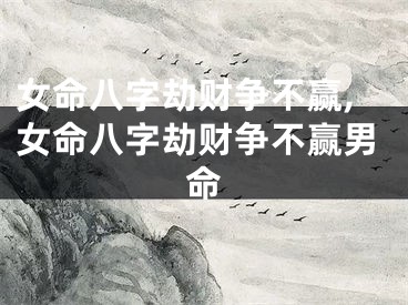 女命八字劫财争不赢,女命八字劫财争不赢男命