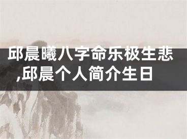 邱晨曦八字命乐极生悲,邱晨个人简介生日