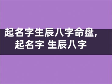 起名字生辰八字命盘,起名字 生辰八字