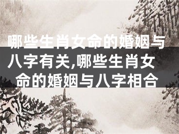 哪些生肖女命的婚姻与八字有关,哪些生肖女命的婚姻与八字相合