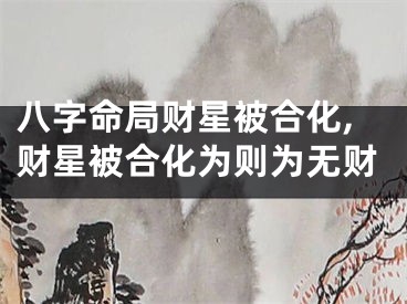 八字命局财星被合化,财星被合化为则为无财