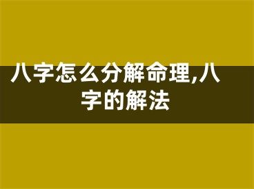 八字怎么分解命理,八字的解法