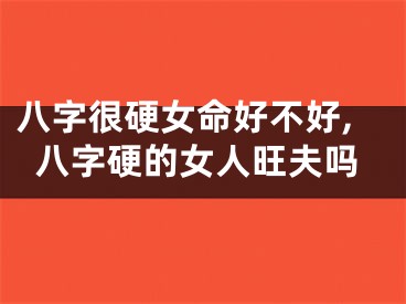 八字很硬女命好不好,八字硬的女人旺夫吗