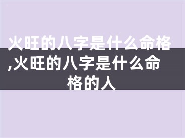 火旺的八字是什么命格,火旺的八字是什么命格的人