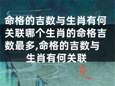 命格的吉数与生肖有何关联哪个生肖的命格吉数最多,命格的吉数与生肖有何关联
