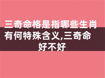 三奇命格是指哪些生肖有何特殊含义,三奇命好不好