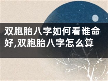 双胞胎八字如何看谁命好,双胞胎八字怎么算