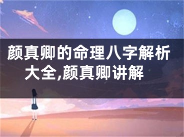 颜真卿的命理八字解析大全,颜真卿讲解