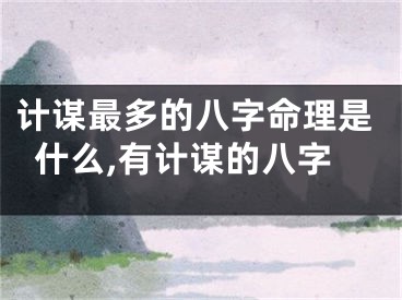计谋最多的八字命理是什么,有计谋的八字