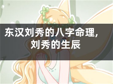 东汉刘秀的八字命理,刘秀的生辰