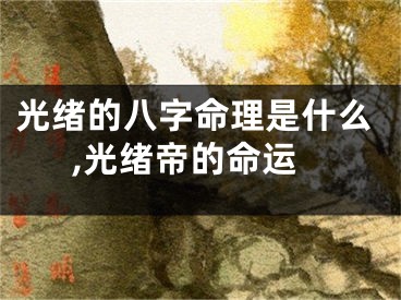光绪的八字命理是什么,光绪帝的命运