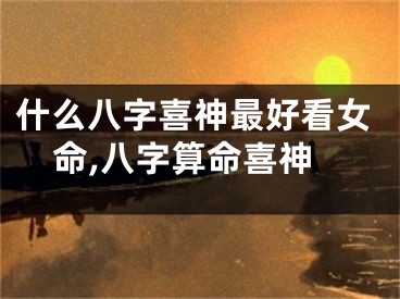 什么八字喜神最好看女命,八字算命喜神