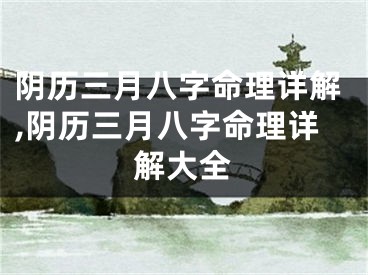 阴历三月八字命理详解,阴历三月八字命理详解大全