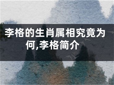 李格的生肖属相究竟为何,李格简介