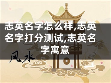 志英名字怎么样,志英名字打分测试,志英名字寓意