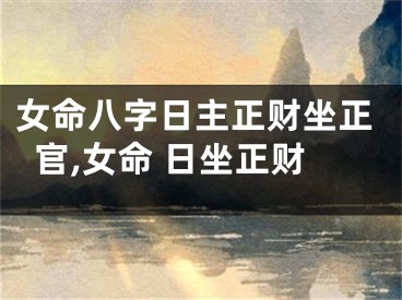女命八字日主正财坐正官,女命 日坐正财