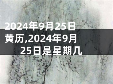 2024年9月25日黄历,2024年9月25日是星期几