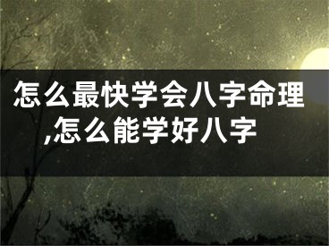怎么最快学会八字命理,怎么能学好八字