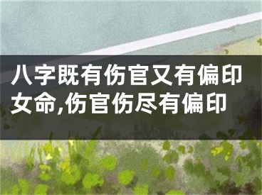 八字既有伤官又有偏印女命,伤官伤尽有偏印