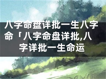 八字命盘详批一生八字命「八字命盘详批,八字详批一生命运