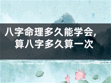 八字命理多久能学会,算八字多久算一次