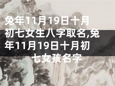 兔年11月19日十月初七女生八字取名,兔年11月19日十月初七女孩名字